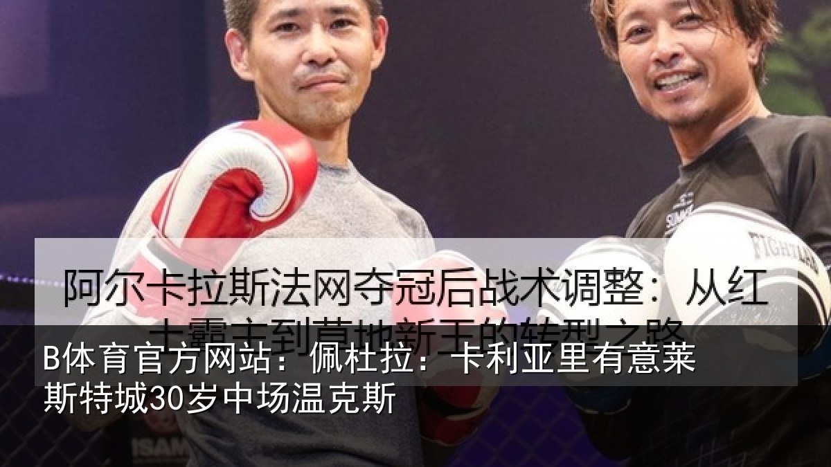 B体育官方网站:佩杜拉:卡利亚里有意莱斯特城30岁中场温克斯