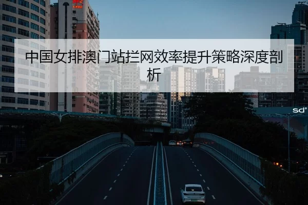 中国女排澳门站拦网效率提升策略深度剖析