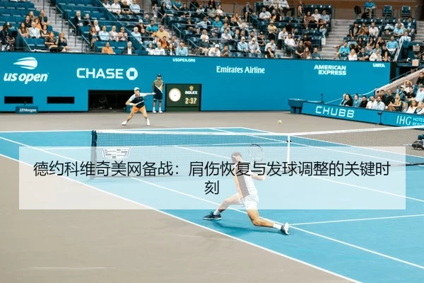 德约科维奇美网备战：肩伤恢复与发球调整的关键时刻