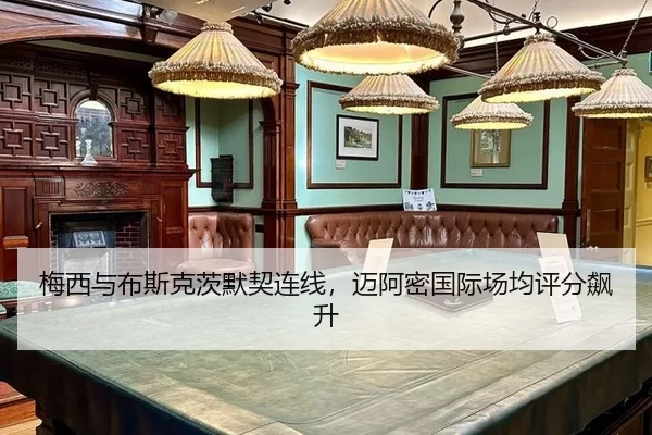 梅西与布斯克茨默契连线，迈阿密国际场均评分飙升