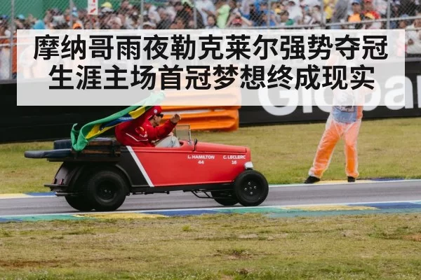 摩纳哥雨夜勒克莱尔强势夺冠 生涯主场首冠梦想终成现实