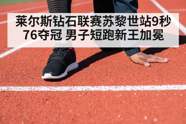 莱尔斯钻石联赛苏黎世站9秒76夺冠 男子短跑新王加冕