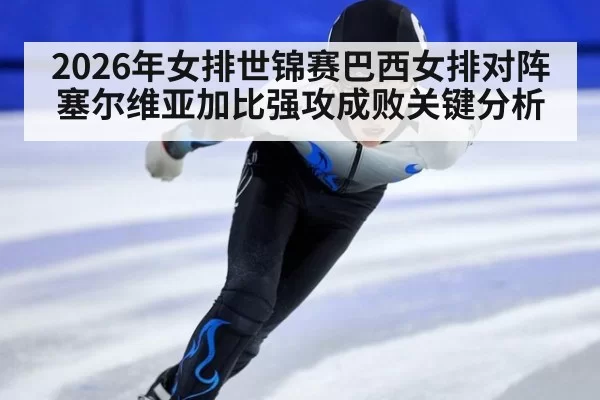 2026年女排世锦赛巴西女排对阵塞尔维亚加比强攻成败关键分析