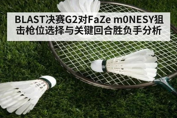 BLAST决赛G2对FaZe m0NESY狙击枪位选择与关键回合胜负手分析