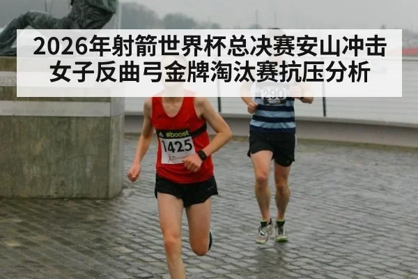 2026年射箭世界杯总决赛安山冲击女子反曲弓金牌淘汰赛抗压分析
